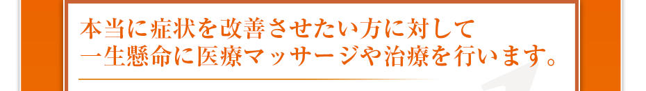 本当に症状を改善させたい方に対して一生懸命に医療マッサージや治療を行います。