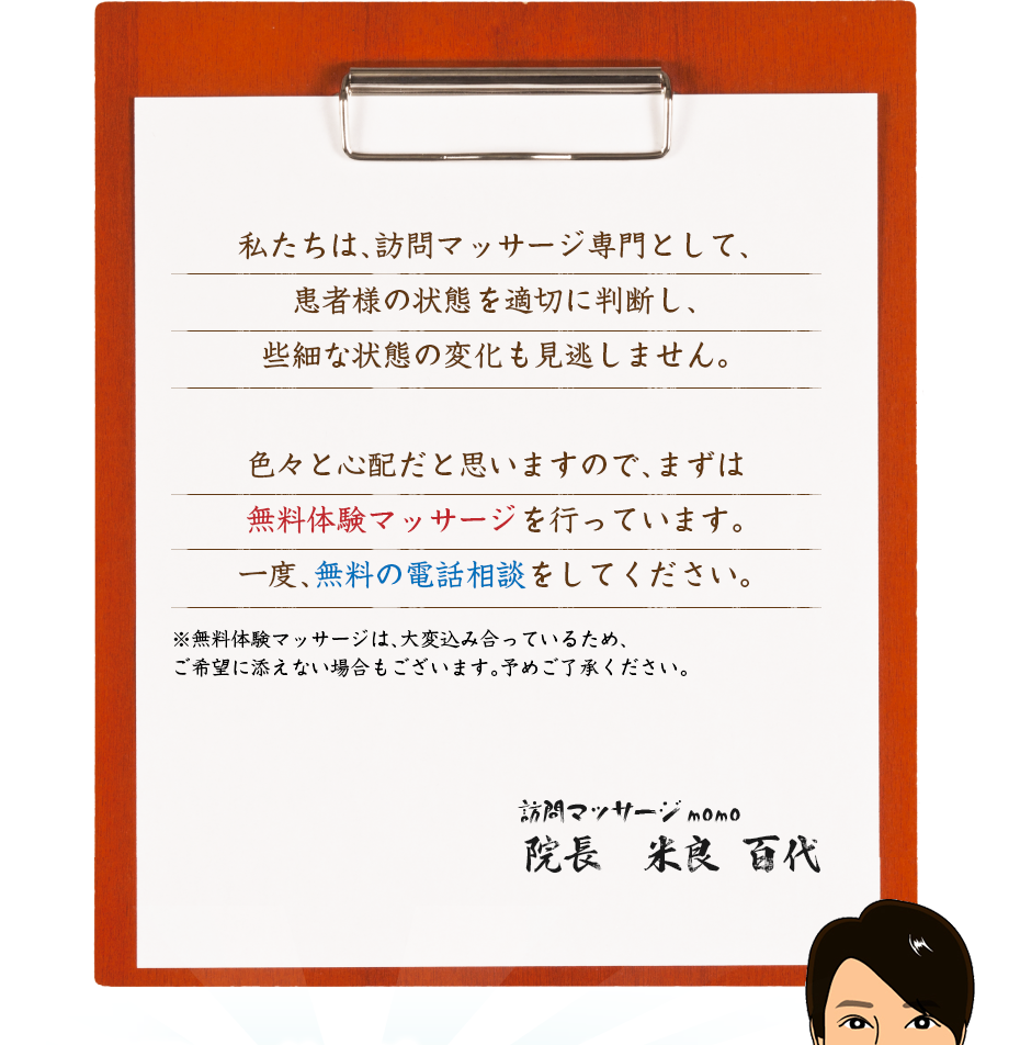 私たちは、訪問マッサージ専門として、患者様の状態を適切に判断し、些細な状態の変化も見逃しません。色々と心配だと思いますので、まずは無料体験マッサージを行っています。一度、無料の電話相談をしてください。